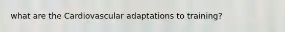 what are the Cardiovascular adaptations to training?