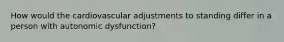 How would the cardiovascular adjustments to standing differ in a person with autonomic dysfunction?