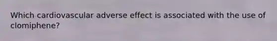 Which cardiovascular adverse effect is associated with the use of clomiphene?