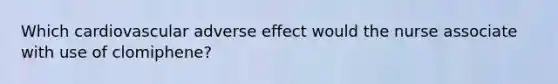 Which cardiovascular adverse effect would the nurse associate with use of clomiphene?