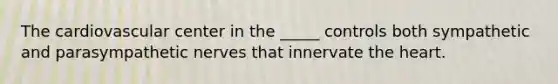 The cardiovascular center in the _____ controls both sympathetic and parasympathetic nerves that innervate the heart.