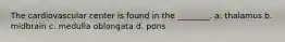 The cardiovascular center is found in the ________. a. thalamus b. midbrain c. medulla oblongata d. pons