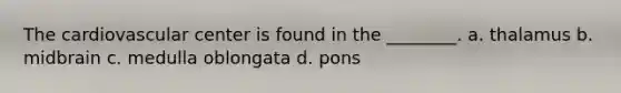 The cardiovascular center is found in the ________. a. thalamus b. midbrain c. medulla oblongata d. pons