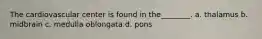 The cardiovascular center is found in the________. a. thalamus b. midbrain c. medulla oblongata d. pons