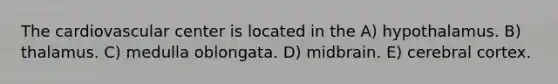 The cardiovascular center is located in the A) hypothalamus. B) thalamus. C) medulla oblongata. D) midbrain. E) cerebral cortex.