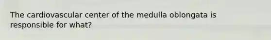 The cardiovascular center of the medulla oblongata is responsible for what?