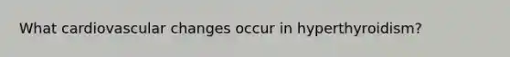 What cardiovascular changes occur in hyperthyroidism?
