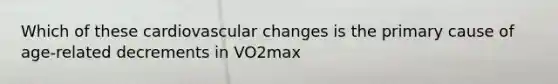 Which of these cardiovascular changes is the primary cause of age-related decrements in VO2max