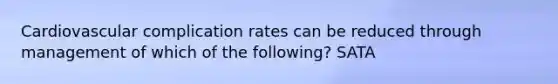 Cardiovascular complication rates can be reduced through management of which of the following? SATA