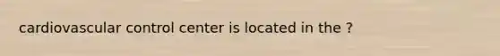 cardiovascular control center is located in the ?