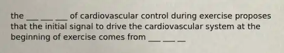 the ___ ___ ___ of cardiovascular control during exercise proposes that the initial signal to drive the cardiovascular system at the beginning of exercise comes from ___ ___ __