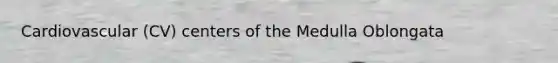 Cardiovascular (CV) centers of the Medulla Oblongata