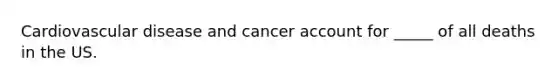 ​Cardiovascular disease and cancer account for _____ of all deaths in the US.