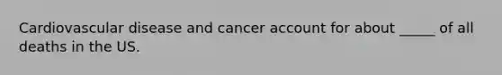 Cardiovascular disease and cancer account for about _____ of all deaths in the US.