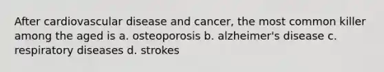 After cardiovascular disease and cancer, the most common killer among the aged is a. osteoporosis b. alzheimer's disease c. respiratory diseases d. strokes