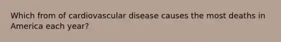 Which from of cardiovascular disease causes the most deaths in America each year?