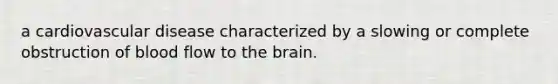 a cardiovascular disease characterized by a slowing or complete obstruction of blood flow to the brain.