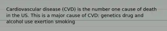 Cardiovascular disease (CVD) is the number one cause of death in the US. This is a major cause of CVD: genetics drug and alcohol use exertion smoking