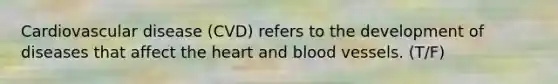 Cardiovascular disease (CVD) refers to the development of diseases that affect the heart and blood vessels. (T/F)