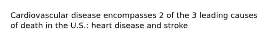 Cardiovascular disease encompasses 2 of the 3 leading causes of death in the U.S.: heart disease and stroke