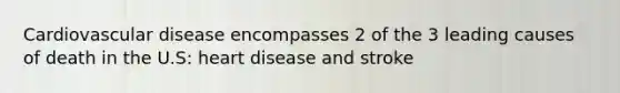 Cardiovascular disease encompasses 2 of the 3 leading causes of death in the U.S: heart disease and stroke