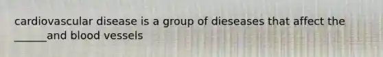 cardiovascular disease is a group of dieseases that affect the ______and blood vessels