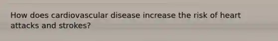 How does cardiovascular disease increase the risk of heart attacks and strokes?