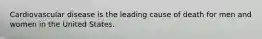 Cardiovascular disease is the leading cause of death for men and women in the United States.