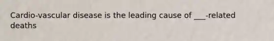 Cardio-vascular disease is the leading cause of ___-related deaths
