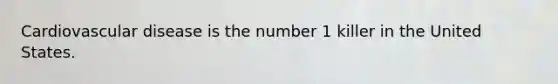 Cardiovascular disease is the number 1 killer in the United States.
