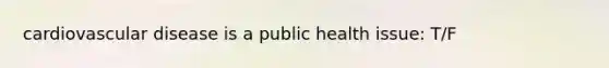 cardiovascular disease is a public health issue: T/F