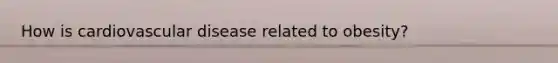 How is cardiovascular disease related to obesity?