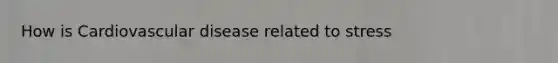 How is Cardiovascular disease related to stress