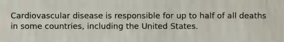 Cardiovascular disease is responsible for up to half of all deaths in some countries, including the United States.