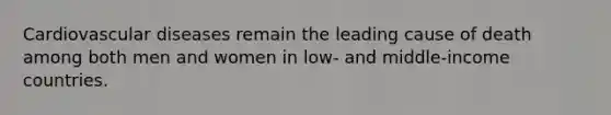 Cardiovascular diseases remain the leading cause of death among both men and women in low- and middle-income countries.
