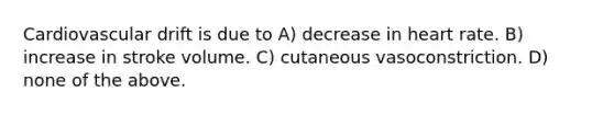 Cardiovascular drift is due to A) decrease in heart rate. B) increase in stroke volume. C) cutaneous vasoconstriction. D) none of the above.