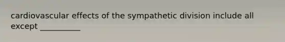 cardiovascular effects of the sympathetic division include all except __________