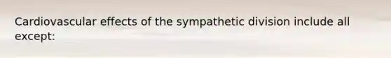 Cardiovascular effects of the sympathetic division include all except: