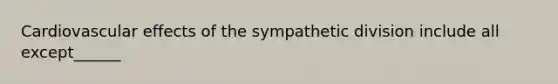 Cardiovascular effects of the sympathetic division include all except______