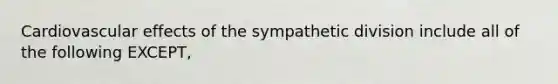 Cardiovascular effects of the sympathetic division include all of the following EXCEPT,