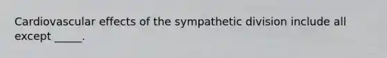 Cardiovascular effects of the sympathetic division include all except _____.