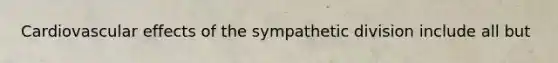 Cardiovascular effects of the sympathetic division include all but