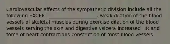 Cardiovascular effects of the sympathetic division include all the following EXCEPT ____________________. weak dilation of the blood vessels of skeletal muscles during exercise dilation of the blood vessels serving the skin and digestive vsicera increased HR and force of heart contractions constriction of most blood vessels