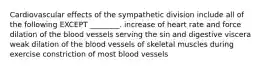 Cardiovascular effects of the sympathetic division include all of the following EXCEPT ________. increase of heart rate and force dilation of the blood vessels serving the sin and digestive viscera weak dilation of the blood vessels of skeletal muscles during exercise constriction of most blood vessels