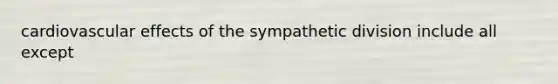 cardiovascular effects of the sympathetic division include all except