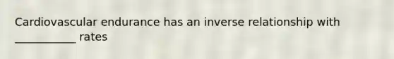 Cardiovascular endurance has an inverse relationship with ___________ rates