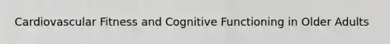 Cardiovascular Fitness and Cognitive Functioning in Older Adults