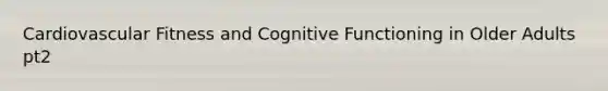 Cardiovascular Fitness and Cognitive Functioning in Older Adults pt2