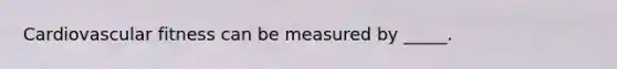 Cardiovascular fitness can be measured by _____.