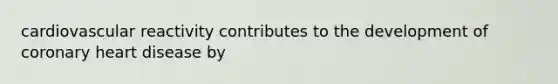 cardiovascular reactivity contributes to the development of coronary heart disease by